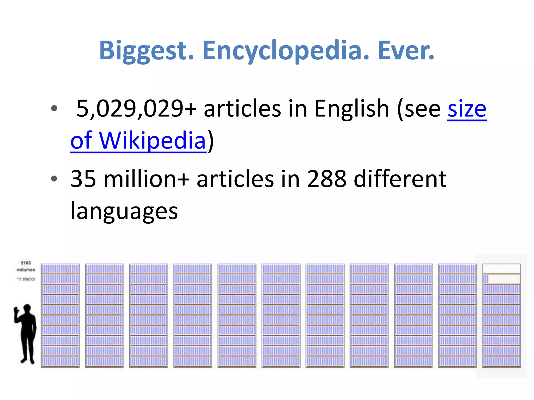 Biggest. Encyclopedia. Ever.
• 5,029,029+ articles in English (see size
of Wikipedia)
• 35 million+ articles in 288 different
languages
 