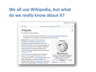 We all use Wikipedia, but what
do we really know about it?
 