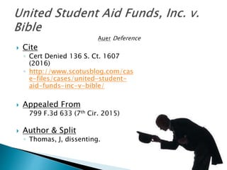  Cite
◦ Cert Denied 136 S. Ct. 1607
(2016)
◦ http://www.scotusblog.com/cas
e-files/cases/united-student-
aid-funds-inc-v-bible/
 Appealed From
799 F.3d 633 (7th Cir. 2015)
 Author & Split
◦ Thomas, J, dissenting.
 