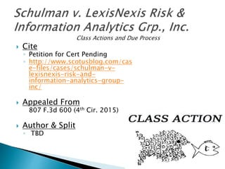  Cite
◦ Petition for Cert Pending
◦ http://www.scotusblog.com/cas
e-files/cases/schulman-v-
lexisnexis-risk-and-
information-analytics-group-
inc/
 Appealed From
807 F.3d 600 (4th Cir. 2015)
 Author & Split
◦ TBD
 