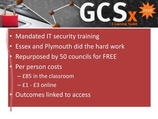 titleMandated IT security trainingEssex and Plymouth did the hard workRepurposed by 50 councils for FREEPer person costs£85 in the classroom£1 - £3 onlineOutcomes linked to access
