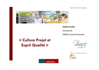 Du respect naît le progrès




                         Sophie Couka
                         Consultante
                         MEDIAL Conseil Formation

« Culture Projet et
 Esprit Qualité »


                MEDIAL
 