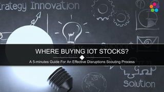 A 5-minutes Guide For An Effective Disruptions Scouting Process
WHERE BUYING IOT STOCKS?
 