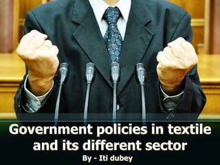 Government policies in textile
and its different sector
By - Iti dubey
 