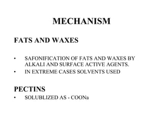 MECHANISM FATS AND WAXES SAFONIFICATION OF FATS AND WAXES BY ALKALI AND SURFACE ACTIVE AGENTS. IN EXTREME CASES SOLVENTS USED PECTINS SOLUBLIZED AS - COONa 
