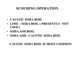 CAUSTIC SODA BOIL LIME – SODA BOIL ( PRESENTLY  NOT USED ) SODA ASH BOIL SODA ASH - CAUSTIC SODA BOIL CAUSTIC SODA BOIL IS MOST COMMON SCOURING OPERATION 
