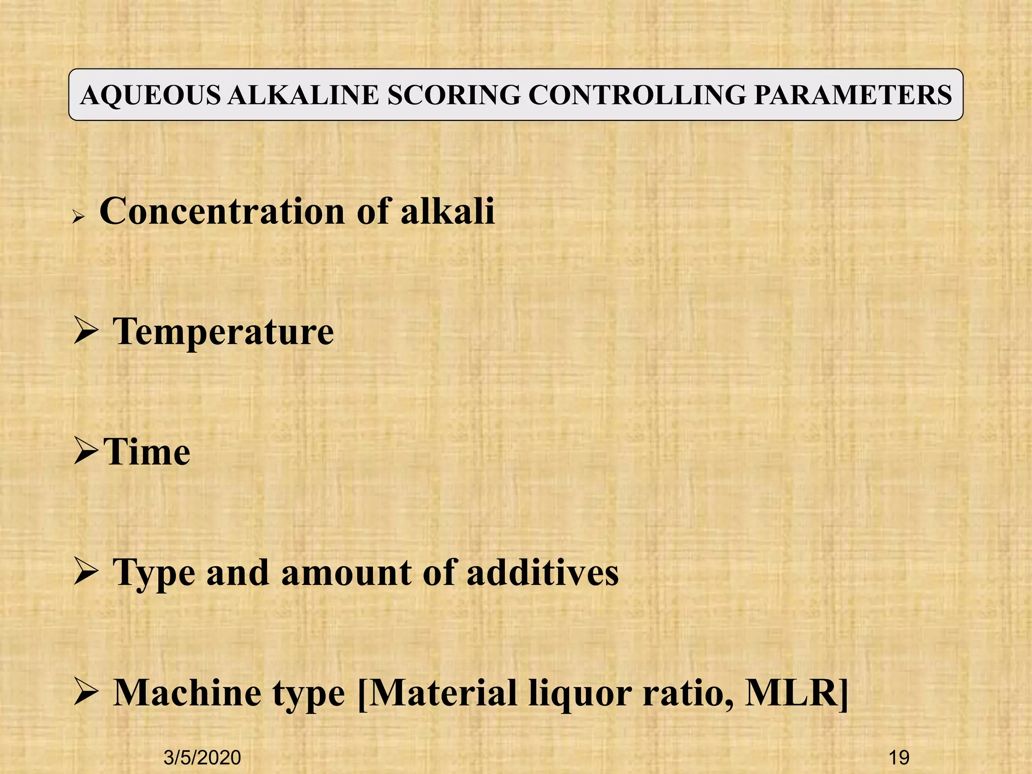 19
 Concentration of alkali
 Temperature
Time
 Type and amount of additives
 Machine type [Material liquor ratio, MLR]
AQUEOUS ALKALINE SCORING CONTROLLING PARAMETERS
3/5/2020
 