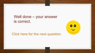 Well done – your answer
is correct.
Click here for the next question
 