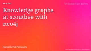 © SCOUTBEE GMBH. CONFIDENTIAL - ALL RIGHTS RESERVED
Knowledge graphs
at scoutbee with
neo4j
Nischal Harohalli Padmanabha
Better Data, Better Decisions, Better World.
 