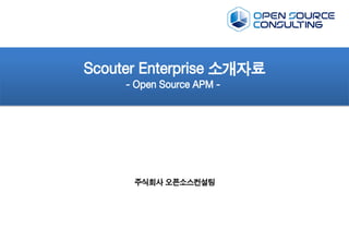 Scouter Enterprise 소개자료
- Open Source APM -
주식회사 오픈소스컨설팅
 
