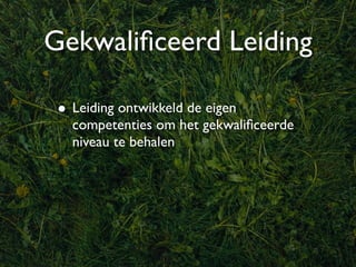 Gekwaliﬁceerd Leiding

 • Leiding ontwikkeld de eigen
   competenties om het gekwaliﬁceerde
   niveau te behalen
 