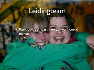 Leidingteam

• Kent ook een basis- en gekwaliﬁceerd
  niveau
 