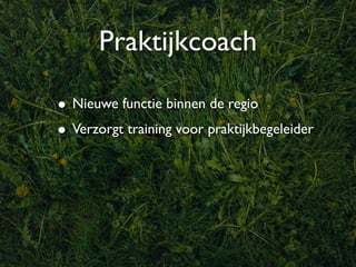 Praktijkcoach

• Nieuwe functie binnen de regio
• Verzorgt training voor praktijkbegeleider
 