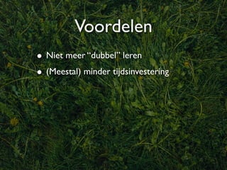 Voordelen
• Niet meer “dubbel” leren
• (Meestal) minder tijdsinvestering
 