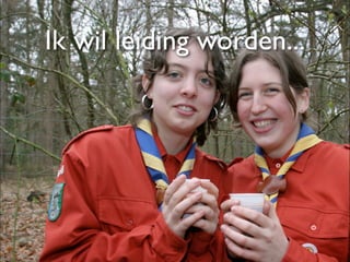 Ik wil leiding worden...
 