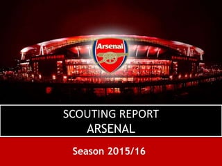 SCOUTING REPORT
ARSENAL
Season 2015/16
 