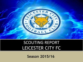 SCOUTING REPORT
LEICESTER CITY FC
Season 2015/16
 