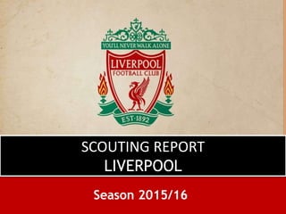 SCOUTING REPORT
LIVERPOOL
Season 2015/16
 