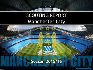 SCOUTING REPORT
Manchester City
Season 2015/16
 