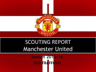 SCOUTING REPORT
Manchester United
Season 2015/16
OLD TRAFFORD
 