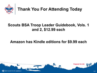 Thank You For Attending Today
Scouts BSA Troop Leader Guidebook, Vols. 1
and 2, $12.99 each
Amazon has Kindle editions for $9.99 each
125
 