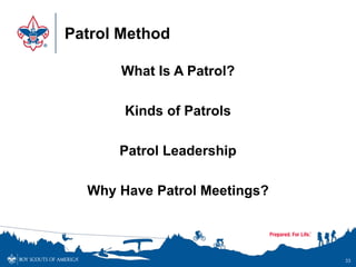 Patrol Method
What Is A Patrol?
Kinds of Patrols
Patrol Leadership
Why Have Patrol Meetings?
33
 