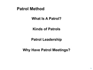 Patrol Method
What Is A Patrol?
Kinds of Patrols
Patrol Leadership
Why Have Patrol Meetings?
34
 
