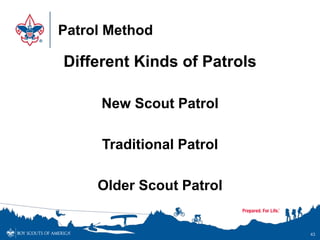 Patrol Method
Different Kinds of Patrols
New Scout Patrol
Traditional Patrol
Older Scout Patrol
43
 