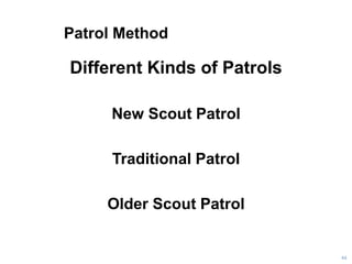 Patrol Method
Different Kinds of Patrols
New Scout Patrol
Traditional Patrol
Older Scout Patrol
44
 