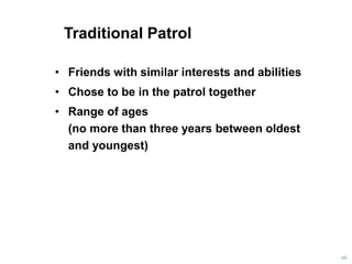 Traditional Patrol
• Friends with similar interests and abilities
• Chose to be in the patrol together
• Range of ages
(no more than three years between oldest
and youngest)
48
 