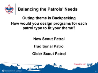 Balancing the Patrols’ Needs
Outing theme is Backpacking
How would you design programs for each
patrol type to fit your theme?
New Scout Patrol
Traditional Patrol
Older Scout Patrol
51
 