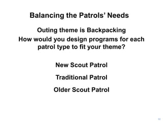 Balancing the Patrols’ Needs
Outing theme is Backpacking
How would you design programs for each
patrol type to fit your theme?
New Scout Patrol
Traditional Patrol
Older Scout Patrol
52
 