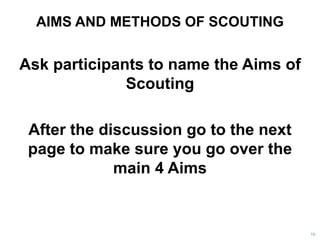 AIMS AND METHODS OF SCOUTING
Ask participants to name the Aims of
Scouting
After the discussion go to the next
page to mak...