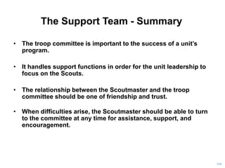 The Support Team - Summary
• The troop committee is important to the success of a unit’s
program.
• It handles support fun...