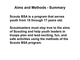 Aims and Methods - Summary
20
Scouts BSA is a program that serves
youth from 10 through 17 years old.
Scoutmasters must st...