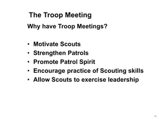 The Troop Meeting
Why have Troop Meetings?
• Motivate Scouts
• Strengthen Patrols
• Promote Patrol Spirit
• Encourage prac...