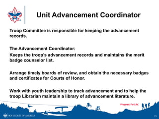 Unit Advancement Coordinator
Troop Committee is responsible for keeping the advancement
records.
The Advancement Coordinat...