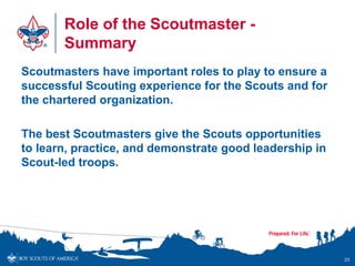 Role of the Scoutmaster -
Summary
Scoutmasters have important roles to play to ensure a
successful Scouting experience for...