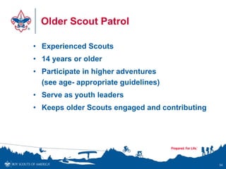 Older Scout Patrol
• Experienced Scouts
• 14 years or older
• Participate in higher adventures
(see age- appropriate guide...