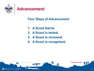 Advancement
Four Steps of Advancement
1. A Scout learns.
2. A Scout is tested.
3. A Scout is reviewed.
4. A Scout is recog...