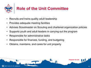 Role of the Unit Committee
56
• Recruits and trains quality adult leadership
• Provides adequate meeting facilities
• Advi...