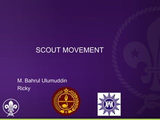 SCOUT MOVEMENT



M. Bahrul Ulumuddin
Ricky
 