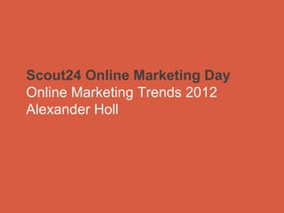 Scout24 Online Marketing Day  Online Marketing Trends 2012  Alexander Holl  