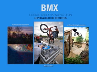 BMX
26/Marzo/2014
andynamita-blog.tumblr.comfacebook.com/andynamita
SCOUTS GRUPO 29 NUEVO LEÓN
ESPECIALIDAD DE DEPORTES
 
