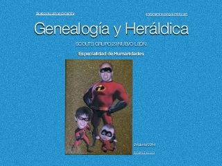 Genealogía y Heráldica
Especialidad de Humanidades
ancestry.com
SCOUTS GRUPO 29 NUEVO LEÓN
24/Junio/2014
facebook.com/andynamita andynamita-blog.tumblr.com
 