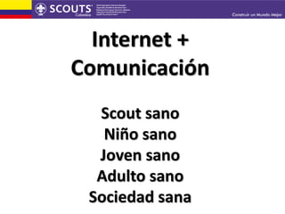 Internet +
Comunicación
Scout sano
Niño sano
Joven sano
Adulto sano
Sociedad sana
 