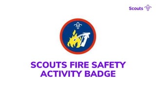 SCOUTS FIRE SAFETY
ACTIVITY BADGE
 