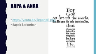 BAPA & ANAK
• https://youtu.be/6epbnpE-pkg
• Bapak Berkorban
 