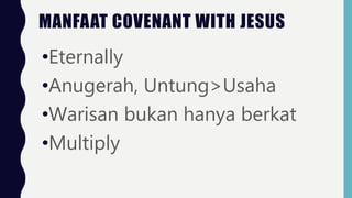 •Eternally
•Anugerah, Untung>Usaha
•Warisan bukan hanya berkat
•Multiply
MANFAAT COVENANT WITH JESUS
 