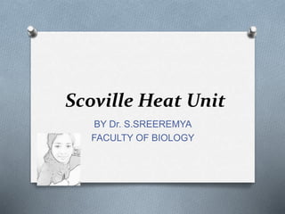 Scoville Heat Unit
BY Dr. S.SREEREMYA
FACULTY OF BIOLOGY
 